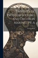Theories of Problem Solving and Decision Making. Pt. A di Peer Soelberg edito da LEGARE STREET PR