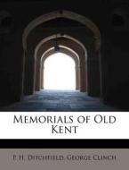 Memorials of Old Kent di P. H. Ditchfield, George Clinch edito da BiblioLife