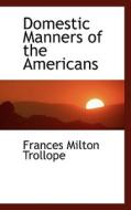 Domestic Manners Of The Americans di Fanny Milton Trollope edito da Bibliolife