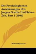 Die Psychologischen Anschauungen Des Jungen Goethe Und Seiner Zeit, Part 1 (1904) di Helene Herrmann edito da Kessinger Publishing