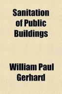 Sanitation Of Public Buildings di William Paul Gerhard edito da General Books Llc