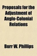Proposals For The Adjustment Of Anglo-co di Burr W. Phillips edito da General Books