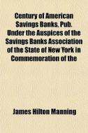 Century Of American Savings Banks, Pub. di James Hilton Manning edito da General Books