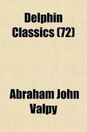 Delphin Classics 72 di Abraham John Valpy edito da General Books