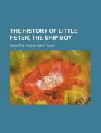 The History Of Little Peter, The Ship Boy di William Henry Giles Kingston edito da General Books Llc