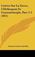 Lettres Sur La Grece, L'Hellespont Et Constantinople, Part 1-2 (1811) di Antoine Laurent Castellan edito da Kessinger Publishing