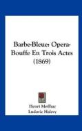 Barbe-Bleue: Opera-Bouffe En Trois Actes (1869) di Henri Meilhac, Ludovic Halevy, Jacques Offenbach edito da Kessinger Publishing