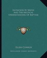 Initiation by Water and the Mystical Understanding of Baptism di Ellen Conroy edito da Kessinger Publishing