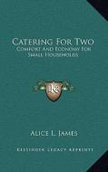 Catering for Two: Comfort and Economy for Small Households di Alice L. James edito da Kessinger Publishing