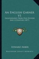 An English Garner V1: Ingatherings from Our History and Literature (1877) di Edward Arber edito da Kessinger Publishing