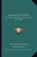 Parallel Paths: A Study in Biology, Ethics and Art (1908) di Thomas William Rolleston edito da Kessinger Publishing
