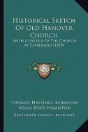Historical Sketch of Old Hanover Church: With a Notice of the Church at Conewago (1878) di Thomas Hastings Robinson, Adam Boyd Hamilton edito da Kessinger Publishing