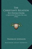 The Christian's Relation to Evolution: A Question of Gain or Loss (1904) di Franklin Johnson edito da Kessinger Publishing