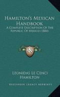 Hamilton's Mexican Handbook: A Complete Description of the Republic of Mexico (1884) di Leonidas Le Cenci Hamilton edito da Kessinger Publishing