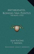 Mithridates, Koning Van Pontus: Treurspel (1752) di Jean Baptiste Racine, T. Arends edito da Kessinger Publishing