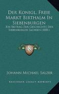 Der Konigl. Freie Markt Birthalm in Siebenburgen: Ein Beitrag Zur Geschichte Der Siebenburger Sachsen (1881) di Johann Michael Salzer edito da Kessinger Publishing