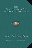 The Christology in the Apostolic Fathers (1912) di Alonzo Rosecrans Stark edito da Kessinger Publishing