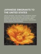 Japanese Emigrants To The United States: di Source Wikipedia edito da Books LLC, Wiki Series
