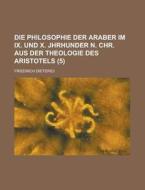 Die Philosophie Der Araber Im Ix. Und X. Jhrhunder N. Chr. Aus Der Theologie Des Aristotels (5) di Friedrich Dieterici edito da General Books Llc