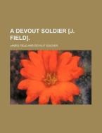 A Devout Soldier [J. Field]. di James Field edito da Rarebooksclub.com