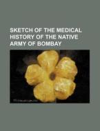 Sketch of the Medical History of the Native Army of Bombay di Books Group edito da Rarebooksclub.com