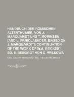 Handbuch Der Romischen Alterthumer, Von J. Marquardt Und T. Mommsen [And L. Friedlaender. Based on J. Marquardt's Continuation of the Work of W.A. Bec di Karl Joachim Marquardt edito da Rarebooksclub.com