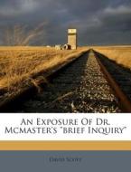 An Exposure of Dr. McMaster's Brief Inquiry di David Scott edito da Nabu Press