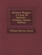 Richard Wagner: A Cycle of Sonnets di William Morton Payne edito da Nabu Press