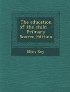 Education of the Child di Ellen Key edito da Nabu Press