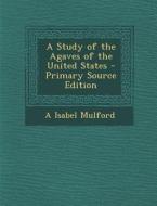 A Study of the Agaves of the United States di A. Isabel Mulford edito da Nabu Press