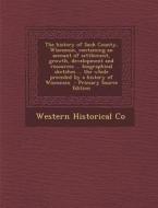 The History of Sauk County, Wisconsin, Containing an Account of Settlement, Growth, Development and Resources ... Biographical Sketches ... the Whole di Western Historical Co edito da Nabu Press