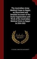 The Australian Army Medical Corps In Egypt; An Illustrated And Detailed Account Of The Early Organisation And Work Of The Australian Medical Units In  di P E Deane, James William Barrett edito da Andesite Press