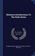 Historica Introductions To The Rolls Series di Stubbs 1825-1901, Hassall 1853-1930 edito da Sagwan Press