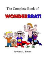 The Complete Book of WonderBrat di Gary Fetters edito da Lulu.com