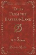 Tales From The Eastern-land (classic Reprint) di A L Grimm edito da Forgotten Books