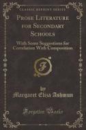 Prose Literature For Secondary Schools di Margaret Eliza Ashmun edito da Forgotten Books