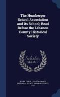 The Humberger School Association And Its School; Read Before The Lebanon County Historical Society di Cyrus Boger edito da Sagwan Press