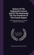 History Of The Eighteenth Century And Of The Nineteenth Till The Overthrow Of The French Empire di Friedrich Christoph Schlosser edito da Palala Press