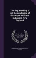 The Day Breaking If Not The Sun Rising Of The Gospel With The Indians In New England di John Wilson, John Eliot, Thomas Shepard edito da Palala Press