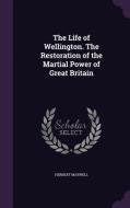 The Life Of Wellington. The Restoration Of The Martial Power Of Great Britain di Sir Herbert Maxwell edito da Palala Press