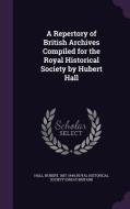 A Repertory Of British Archives Compiled For The Royal Historical Society By Hubert Hall di Hubert Hall edito da Palala Press