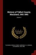 History of Talbot County, Maryland, 1661-1861; Volume 1 di Oswald Tilghman, S. A. Harrison edito da CHIZINE PUBN