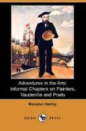 Adventures in the Arts: Informal Chapters on Painters, Vaudeville and Poets (Dodo Press) di Marsden Hartley edito da Dodo Press