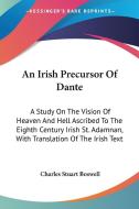 An Irish Precursor of Dante: A Study on the Vision of Heaven and Hell Ascribed to the Eighth Century Irish St. Adamnan, with Translation of the Iri di Charles Stuart Boswell edito da Kessinger Publishing