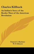 Charles Killbuck: An Indian's Story of the Border Wars of the American Revolution di Francis C. Huebner edito da Kessinger Publishing