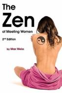 The Zen of Meeting Women: 2nd Edition di Max Weiss edito da Createspace