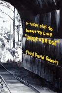It Takes a Lot to Want to Live ''Under a Bridge'' di Ched David Roberts edito da Xlibris