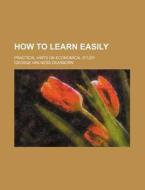 How To Learn Easily; Practical Hints On Economical Study di George Van Ness Dearborn edito da General Books Llc