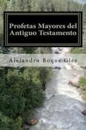Profetas Mayores del Antiguo Testamento di Alejandro Roque Glez edito da Createspace
