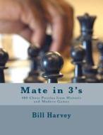 Mate in 3's: 460 Chess Puzzles from Historic and Modern Games di Bill Harvey edito da Createspace